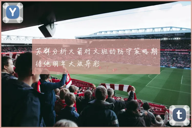 苏群分析火箭对文班的防守策略期待他明年大放异彩