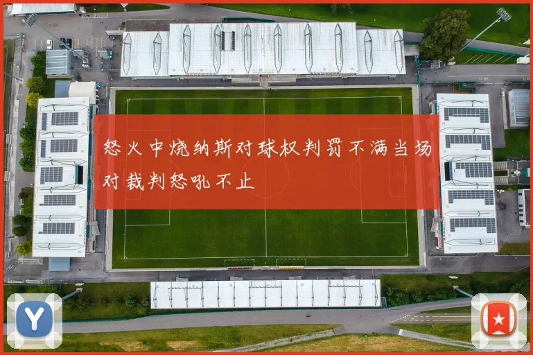 怒火中烧纳斯对球权判罚不满当场对裁判怒吼不止