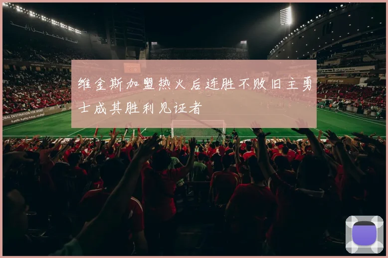 维金斯加盟热火后连胜不败旧主勇士成其胜利见证者