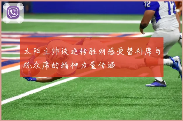 太阳主帅谈逆转胜利感受替补席与观众席的精神力量传递