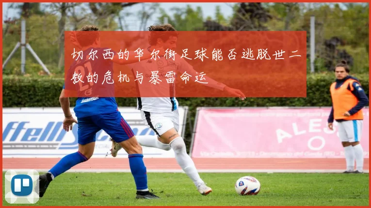 切尔西的华尔街足球能否逃脱世二教的危机与暴雷命运