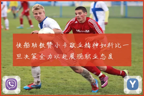 快船助教赞小卡敬业精神如科比一旦决策全力以赴展现职业态度