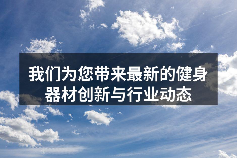 我们为您带来最新的健身器材创新与行业动态