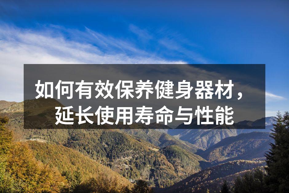 如何有效保养健身器材，延长使用寿命与性能