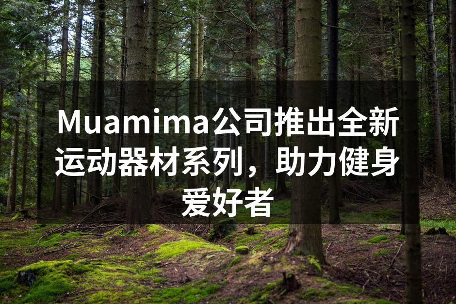 Muamima公司推出全新运动器材系列，助力健身爱好者