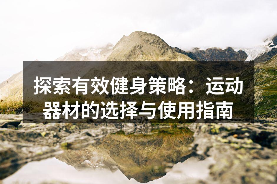 探索有效健身策略：运动器材的选择与使用指南