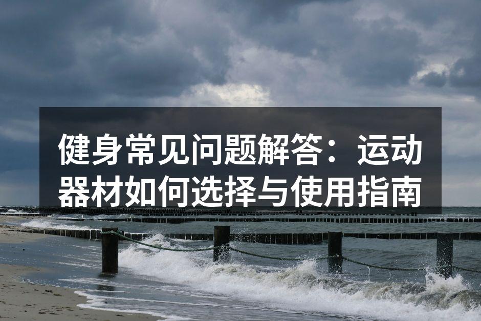 健身常见问题解答：运动器材如何选择与使用指南