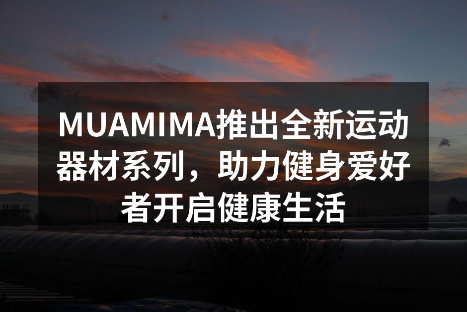 MUAMIMA推出全新运动器材系列，助力健身爱好者开启健康生活