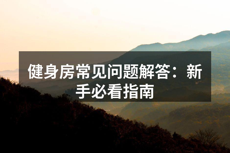 健身房常见问题解答：新手必看指南
