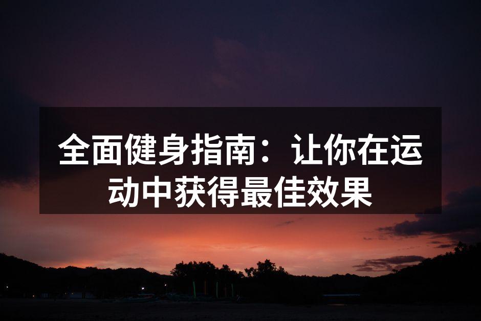 全面健身指南：让你在运动中获得最佳效果