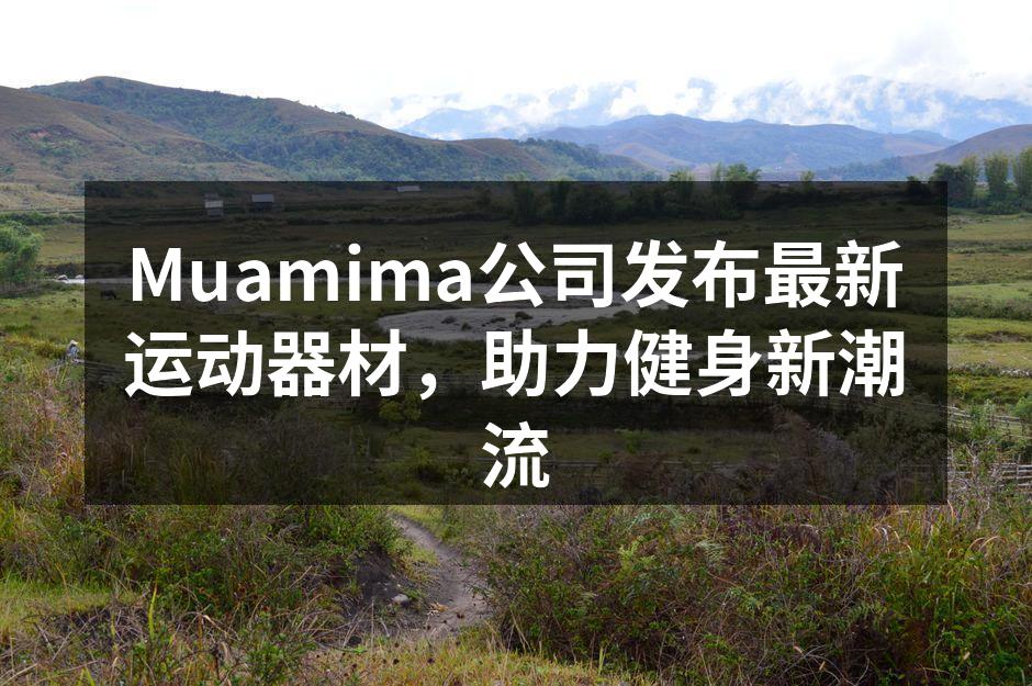 Muamima公司发布最新运动器材，助力健身新潮流