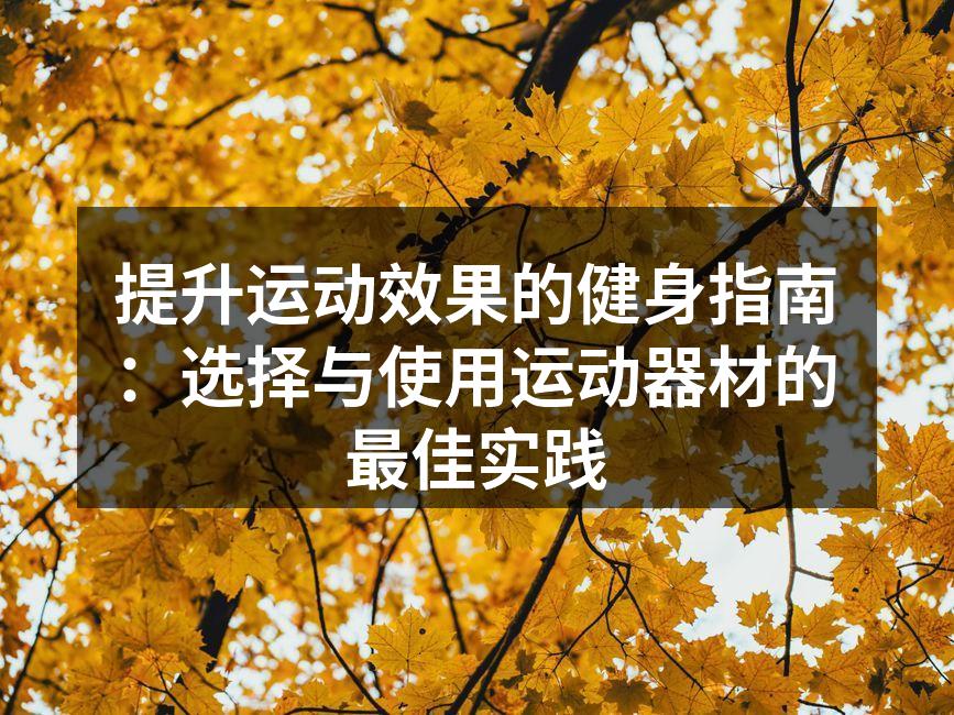 提升运动效果的健身指南：选择与使用运动器材的最佳实践