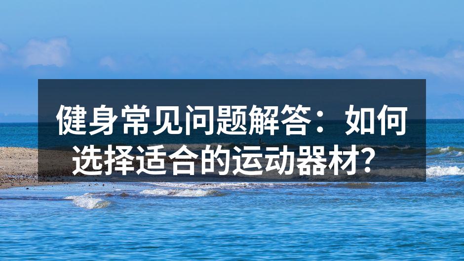 健身常见问题解答：如何选择适合的运动器材？