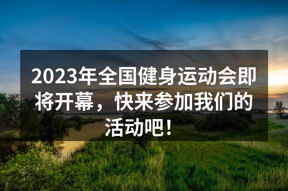 2023年全国健身运动会即将开幕，快来参加我们的活动吧！