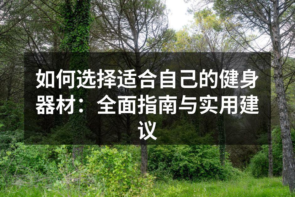 如何选择适合自己的健身器材：全面指南与实用建议