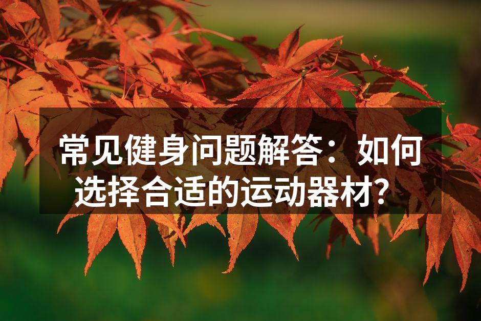 常见健身问题解答：如何选择合适的运动器材？