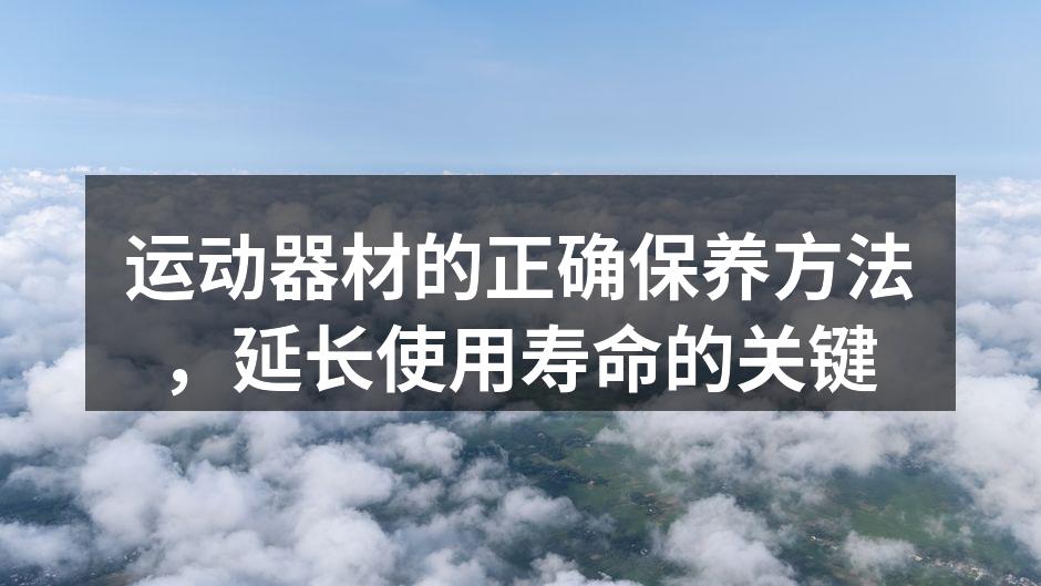 运动器材的正确保养方法，延长使用寿命的关键